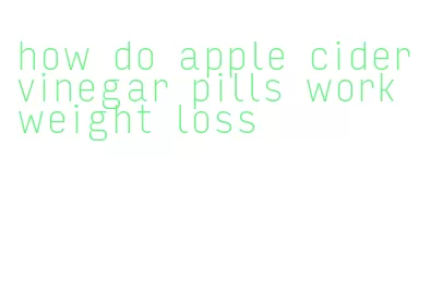 how do apple cider vinegar pills work weight loss