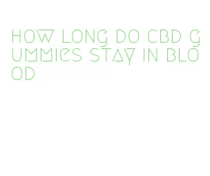 how long do cbd gummies stay in blood