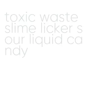 toxic waste slime licker sour liquid candy