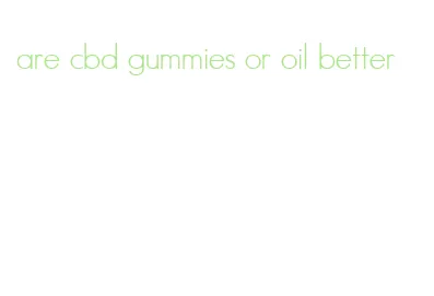 are cbd gummies or oil better