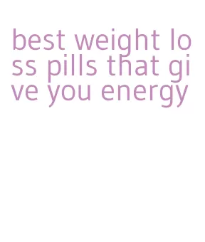 best weight loss pills that give you energy