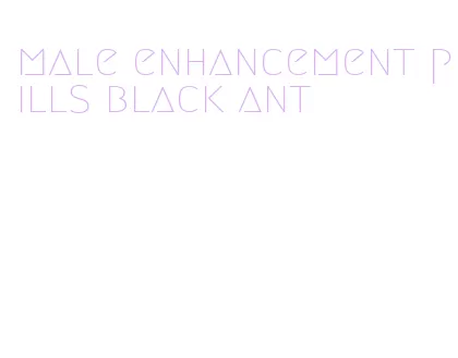 male enhancement pills black ant