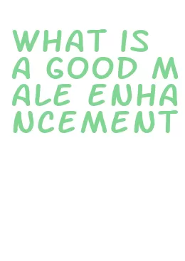 what is a good male enhancement