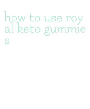 how to use royal keto gummies