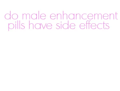 do male enhancement pills have side effects