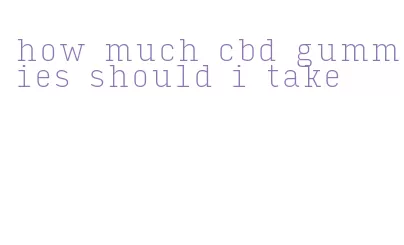 how much cbd gummies should i take