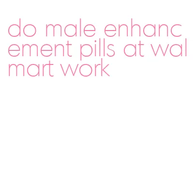 do male enhancement pills at walmart work
