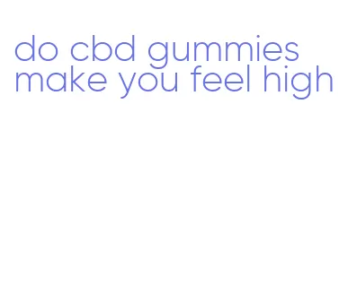 do cbd gummies make you feel high