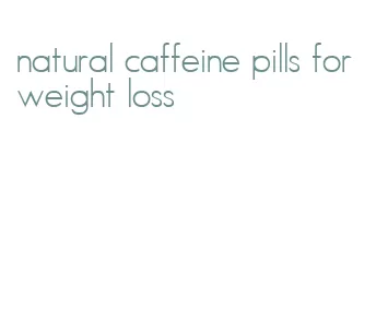 natural caffeine pills for weight loss