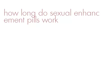 how long do sexual enhancement pills work