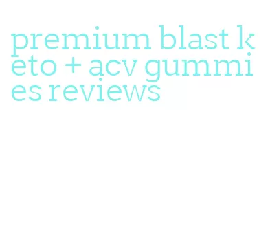 premium blast keto + acv gummies reviews