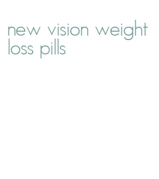 new vision weight loss pills