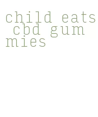 child eats cbd gummies