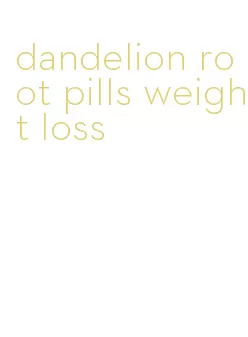 dandelion root pills weight loss
