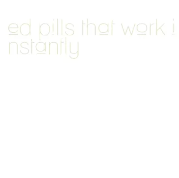 ed pills that work instantly