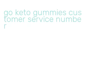 go keto gummies customer service number