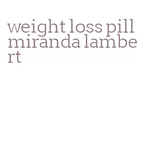 weight loss pill miranda lambert