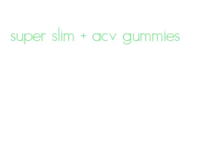 super slim + acv gummies
