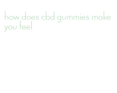 how does cbd gummies make you feel