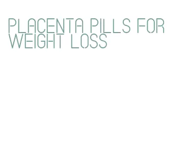 placenta pills for weight loss