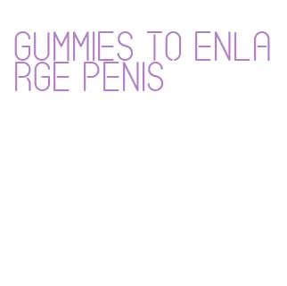 gummies to enlarge penis