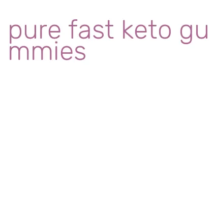 pure fast keto gummies
