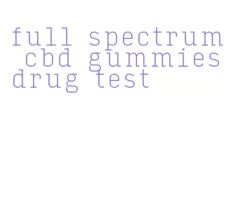 full spectrum cbd gummies drug test