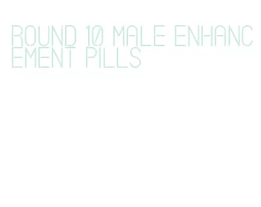round 10 male enhancement pills