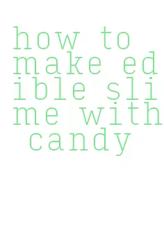 how to make edible slime with candy