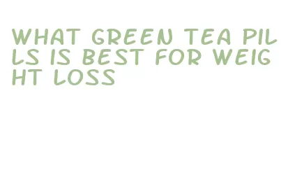 what green tea pills is best for weight loss