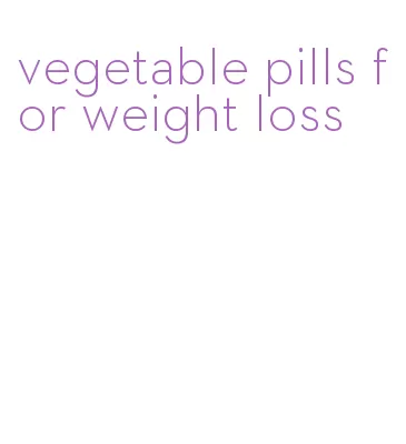 vegetable pills for weight loss