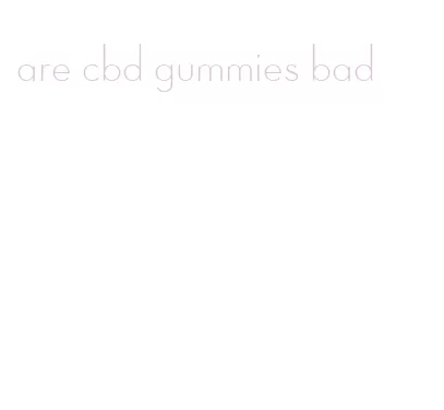 are cbd gummies bad