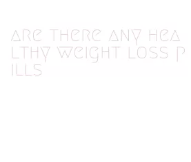 are there any healthy weight loss pills