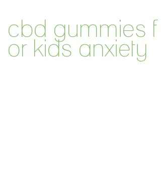 cbd gummies for kids anxiety