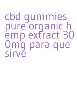 cbd gummies pure organic hemp extract 300mg para que sirve
