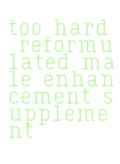 too hard reformulated male enhancement supplement