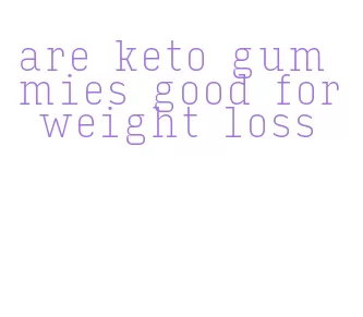 are keto gummies good for weight loss