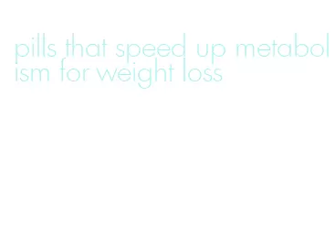 pills that speed up metabolism for weight loss
