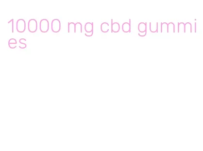 10000 mg cbd gummies