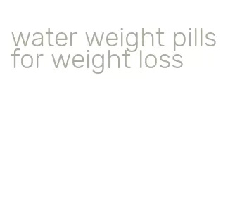 water weight pills for weight loss
