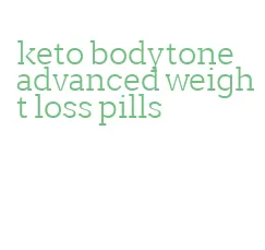 keto bodytone advanced weight loss pills