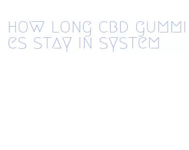 how long cbd gummies stay in system