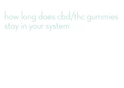 how long does cbd/thc gummies stay in your system