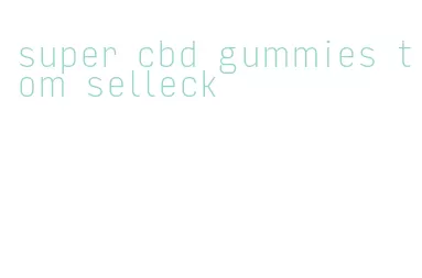super cbd gummies tom selleck