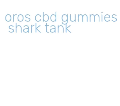 oros cbd gummies shark tank