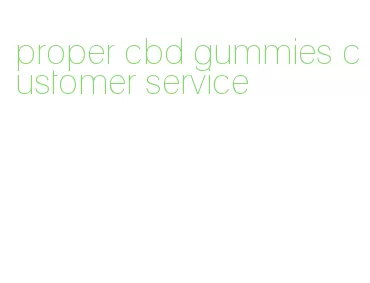 proper cbd gummies customer service