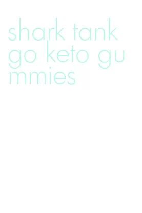 shark tank go keto gummies