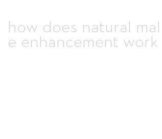 how does natural male enhancement work