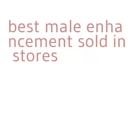 best male enhancement sold in stores