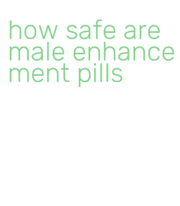 how safe are male enhancement pills